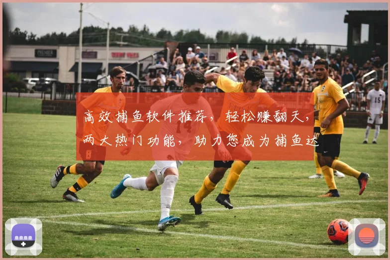 高效捕鱼软件推荐，轻松赚翻天，两大热门功能，助力您成为捕鱼达人，快来体验