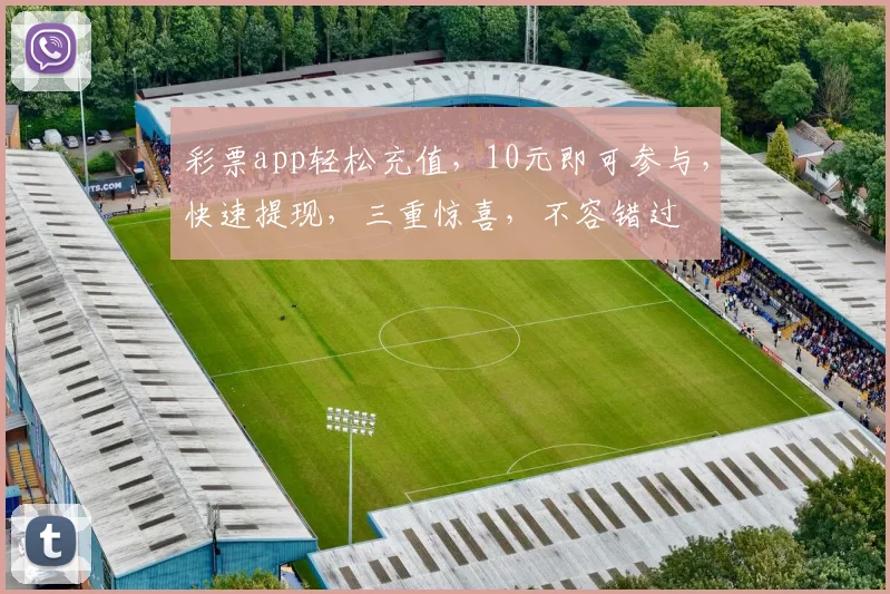 彩票app轻松充值，10元即可参与，快速提现，三重惊喜，不容错过