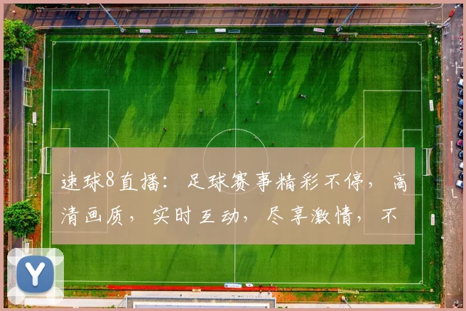 速球8直播：足球赛事精彩不停，高清画质，实时互动，尽享激情，不容错过