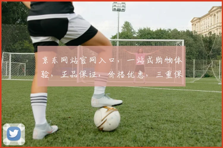 京东网站官网入口，一站式购物体验，正品保证，价格优惠，三重保障，让您购物无忧，尽享品质生活