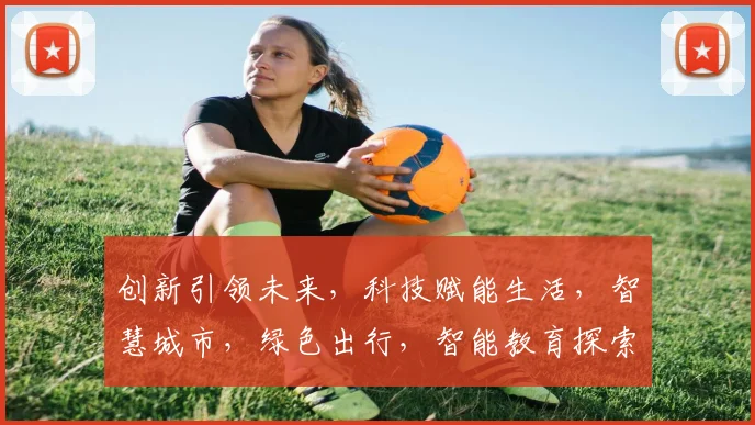 创新引领未来，科技赋能生活，智慧城市，绿色出行，智能教育探索新时代发展之道