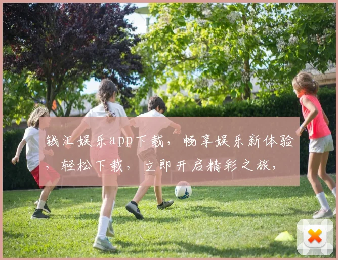 钱汇娱乐app下载，畅享娱乐新体验，轻松下载，立即开启精彩之旅，不容错过