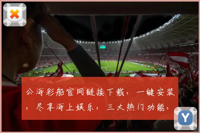 公海彩船官网链接下载，一键安装，尽享海上娱乐，三大热门功能，畅游不止