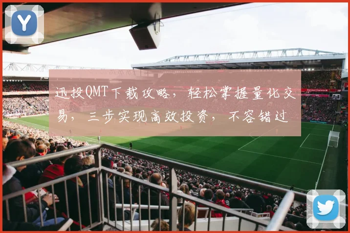 迅投QMT下载攻略，轻松掌握量化交易，三步实现高效投资，不容错过