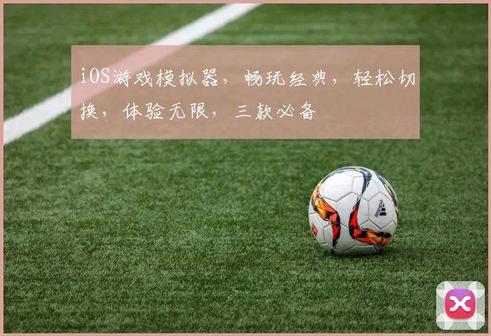 iOS游戏模拟器，畅玩经典，轻松切换，体验无限，三款必备